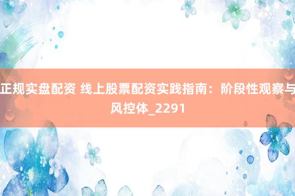 正规实盘配资 线上股票配资实践指南：阶段性观察与风控体_2291