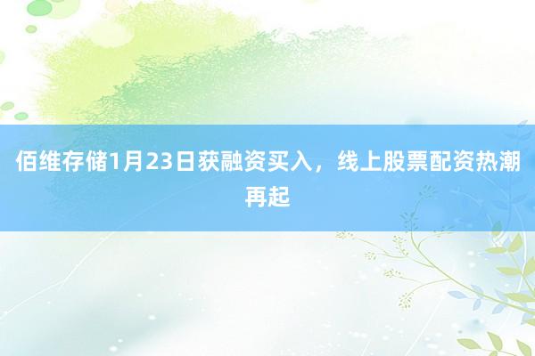 佰维存储1月23日获融资买入，线上股票配资热潮再起