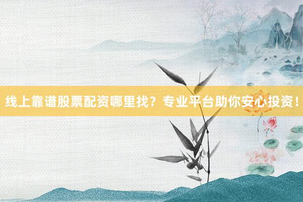 线上靠谱股票配资哪里找？专业平台助你安心投资！