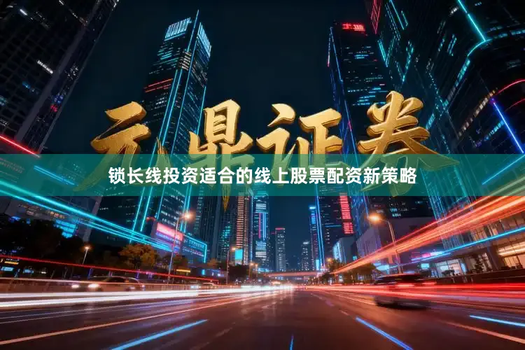 锁长线投资适合的线上股票配资新策略