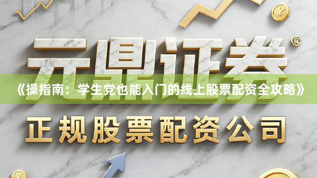 《操指南：学生党也能入门的线上股票配资全攻略》