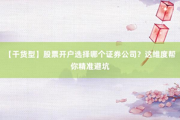 【干货型】股票开户选择哪个证券公司？这维度帮你精准避坑