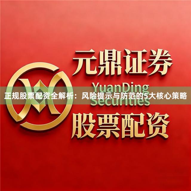 正规股票配资全解析：风险提示与防范的5大核心策略