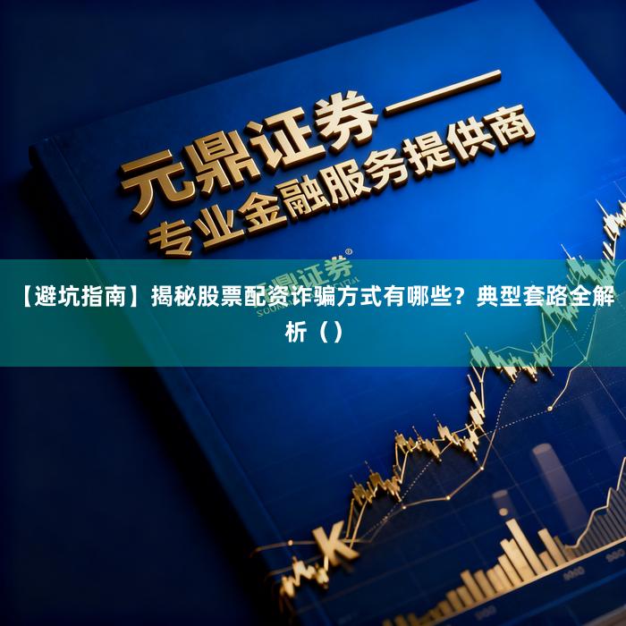 【避坑指南】揭秘股票配资诈骗方式有哪些？典型套路全解析（）