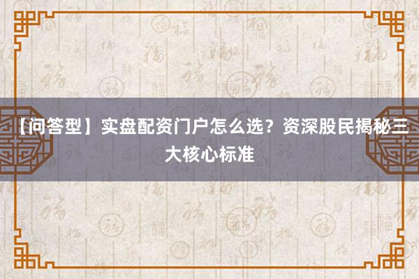 【问答型】实盘配资门户怎么选？资深股民揭秘三大核心标准