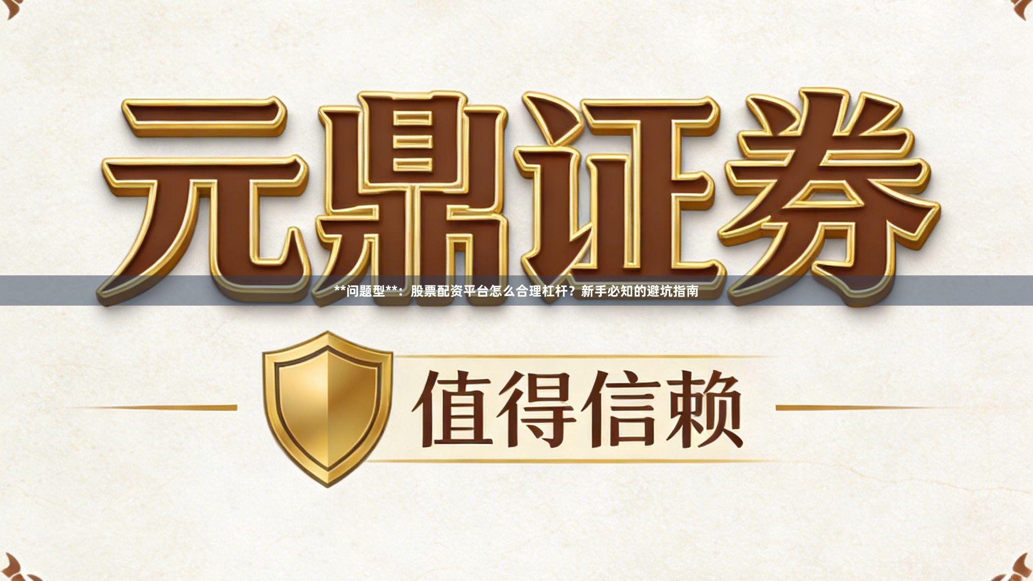 **问题型**：股票配资平台怎么合理杠杆？新手必知的避坑指南
