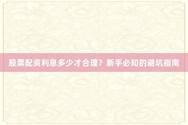 股票配资利息多少才合理?新手必知的避坑指南