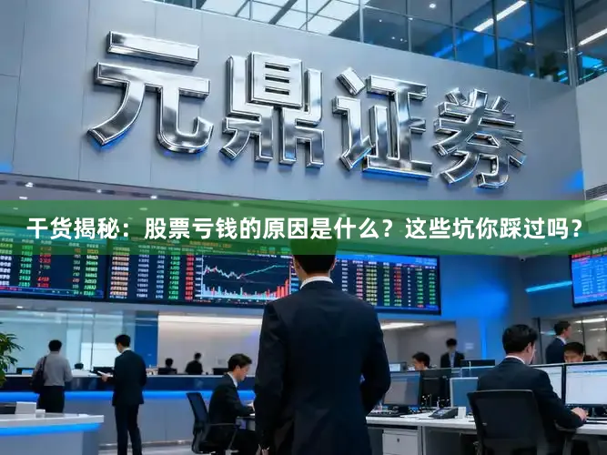 干货揭秘：股票亏钱的原因是什么？这些坑你踩过吗？