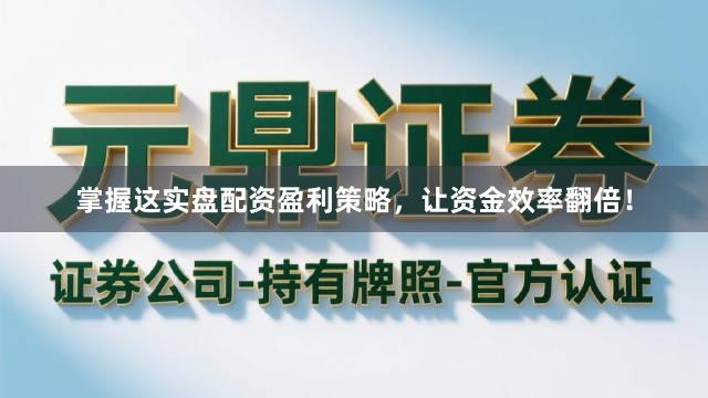 掌握这实盘配资盈利策略，让资金效率翻倍！