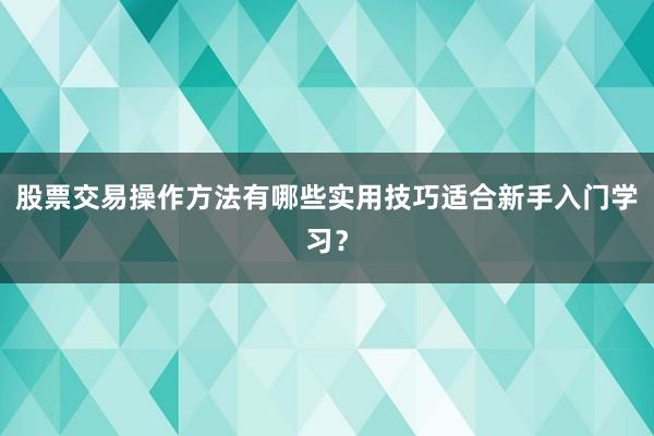 股票交易操作方法有哪些实用技巧适合新手入门学习?