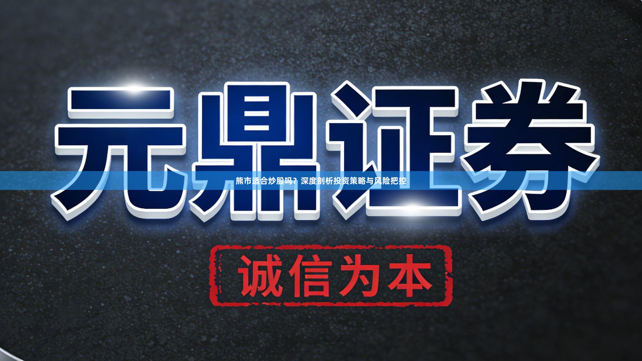 熊市适合炒股吗?深度剖析投资策略与风险把控