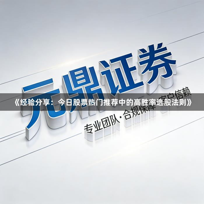 《经验分享：今日股票热门推荐中的高胜率选股法则》