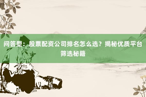 问答型:股票配资公司排名怎么选?揭秘优质平台筛选秘籍