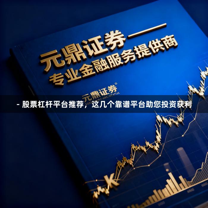 - 股票杠杆平台推荐，这几个靠谱平台助您投资获利