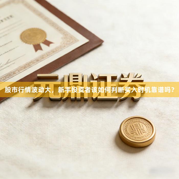 股市行情波动大，新手投资者该如何判断买入时机靠谱吗？