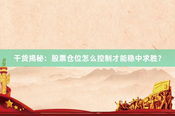 干货揭秘：股票仓位怎么控制才能稳中求胜？