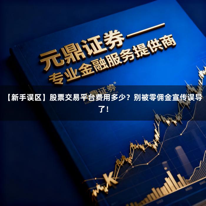 【新手误区】股票交易平台费用多少？别被零佣金宣传误导了！