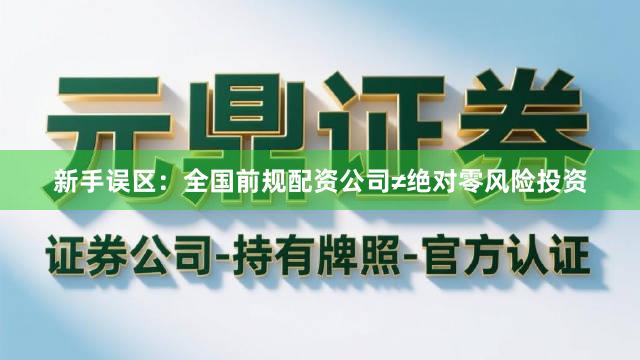 新手误区：全国前规配资公司≠绝对零风险投资