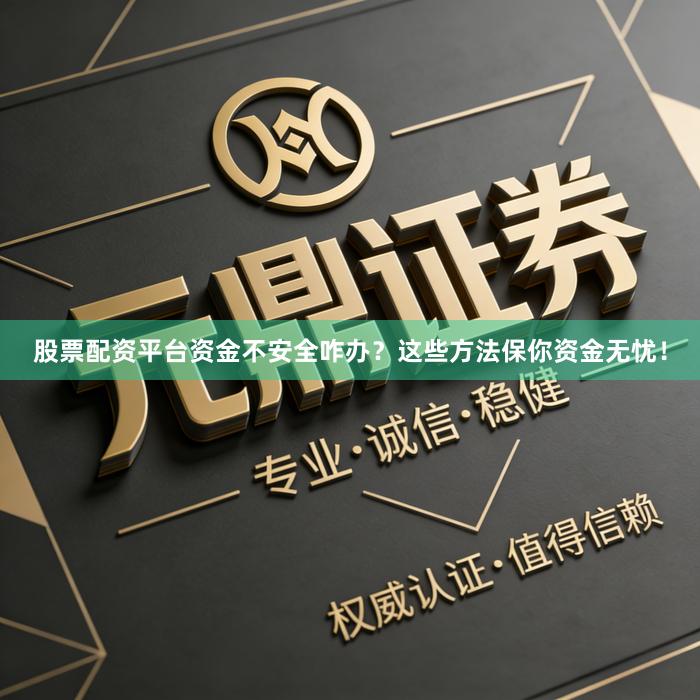 股票配资平台资金不安全咋办？这些方法保你资金无忧！