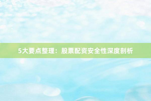 5大要点整理：股票配资安全性深度剖析