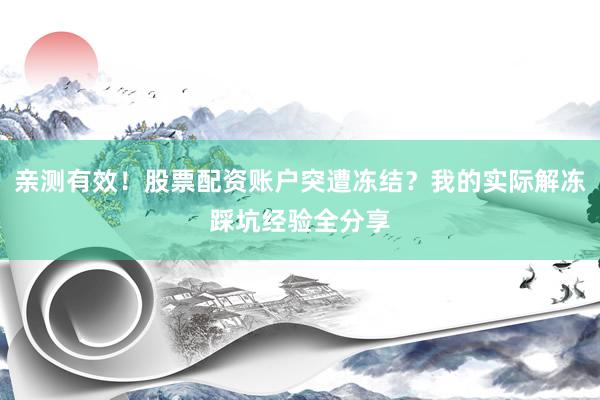 亲测有效！股票配资账户突遭冻结？我的实际解冻踩坑经验全分享