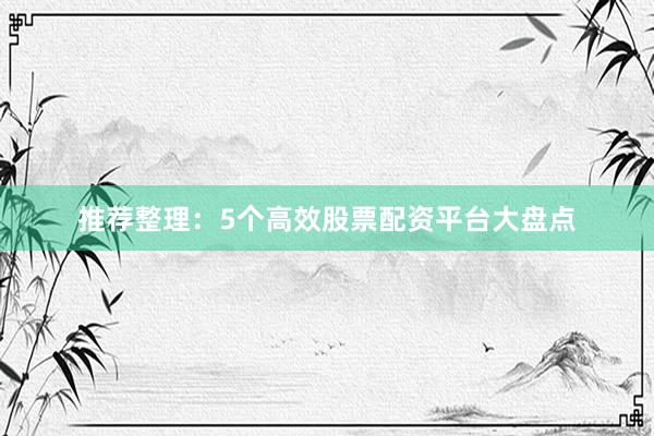 推荐整理：5个高效股票配资平台大盘点