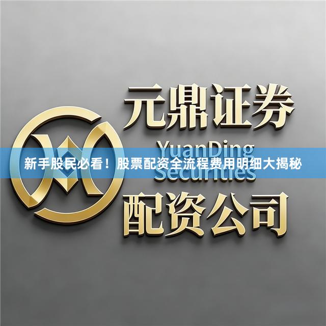 新手股民必看！股票配资全流程费用明细大揭秘