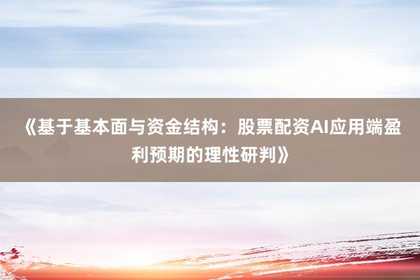 《基于基本面与资金结构：股票配资AI应用端盈利预期的理性研判》