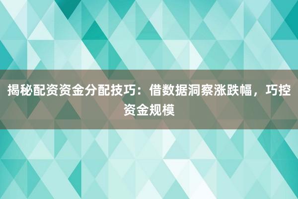 揭秘配资资金分配技巧：借数据洞察涨跌幅，巧控资金规模