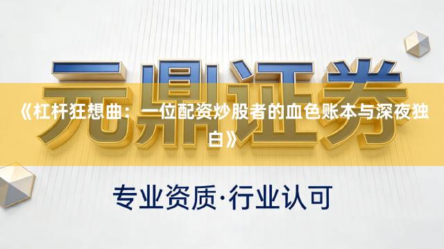 《杠杆狂想曲:一位配资炒股者的血色账本与深夜独白》