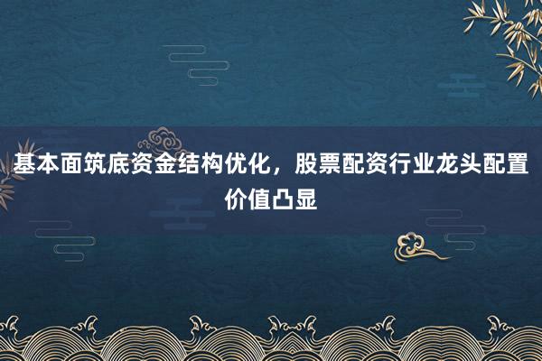 基本面筑底资金结构优化，股票配资行业龙头配置价值凸显