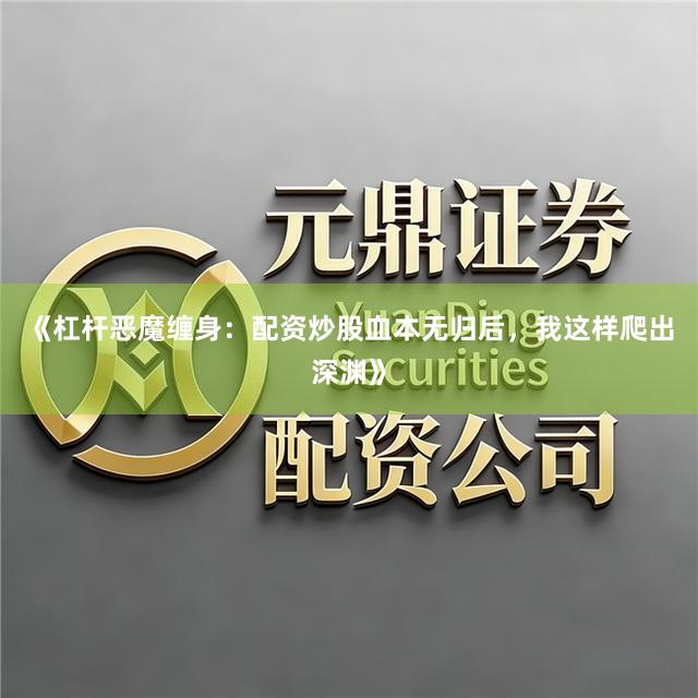 《杠杆恶魔缠身：配资炒股血本无归后，我这样爬出深渊》