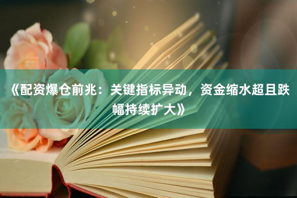 《配资爆仓前兆：关键指标异动，资金缩水超且跌幅持续扩大》