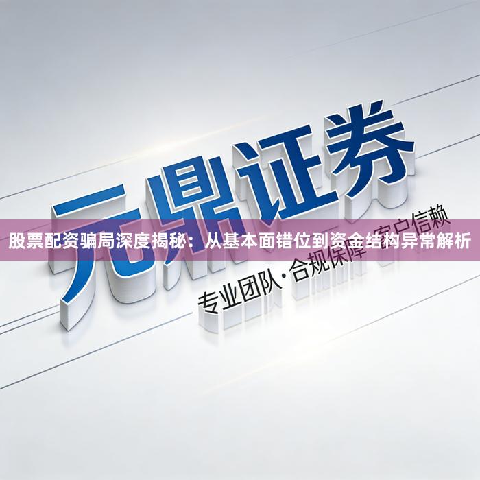 股票配资骗局深度揭秘:从基本面错位到资金结构异常解析