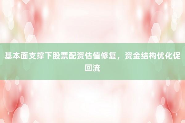 基本面支撑下股票配资估值修复，资金结构优化促回流