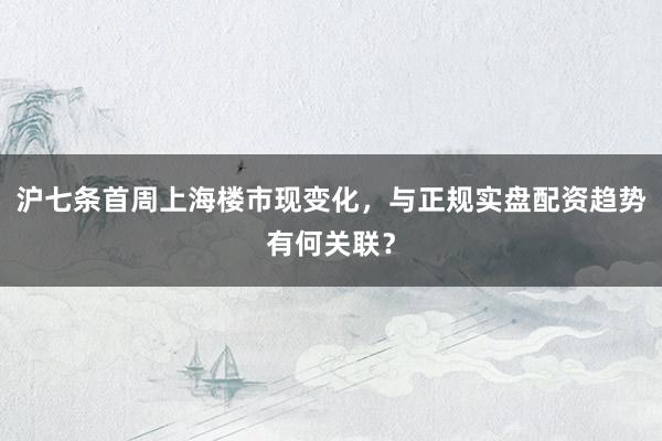 沪七条首周上海楼市现变化，与正规实盘配资趋势有何关联？