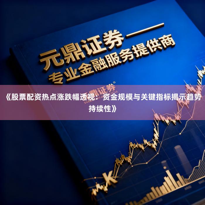 《股票配资热点涨跌幅透视：资金规模与关键指标揭示趋势持续性》