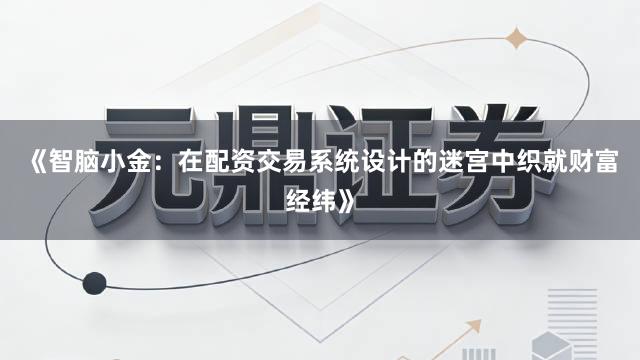 《智脑小金：在配资交易系统设计的迷宫中织就财富经纬》