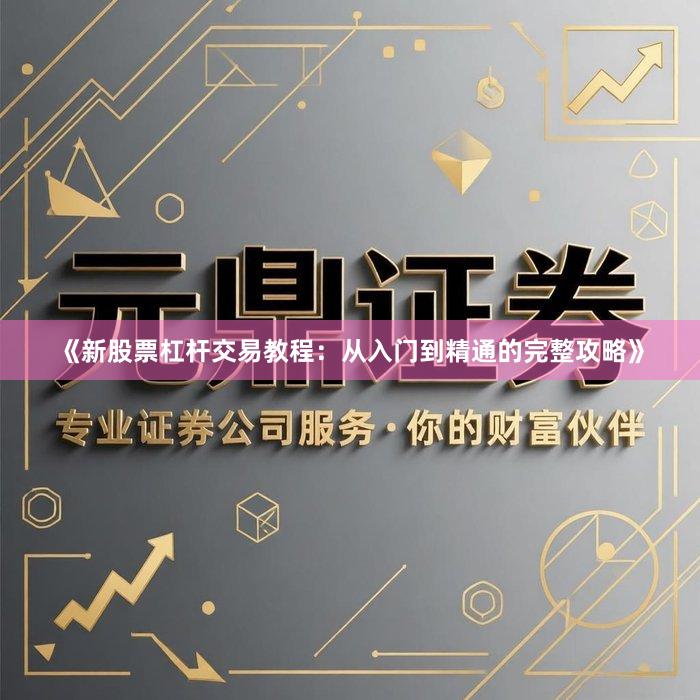 《新股票杠杆交易教程：从入门到精通的完整攻略》