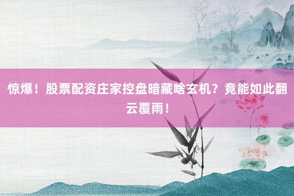 惊爆！股票配资庄家控盘暗藏啥玄机？竟能如此翻云覆雨！