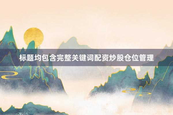 标题均包含完整关键词配资炒股仓位管理