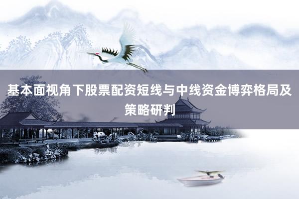 基本面视角下股票配资短线与中线资金博弈格局及策略研判