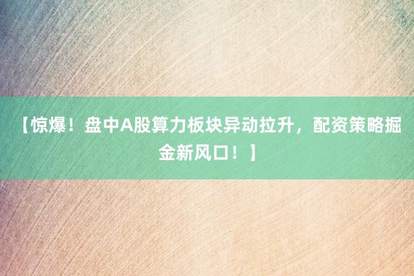 【惊爆！盘中A股算力板块异动拉升，配资策略掘金新风口！】