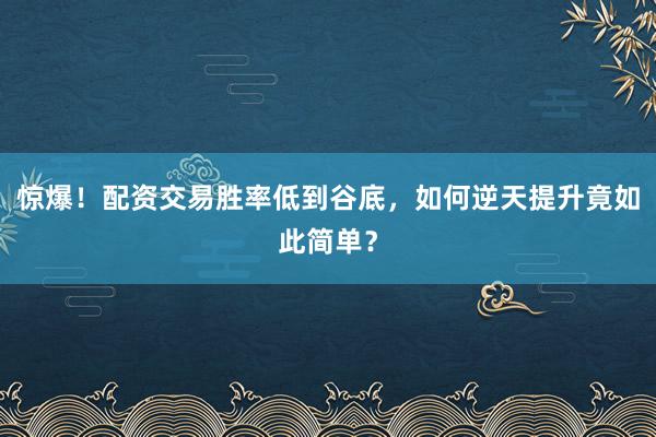 惊爆！配资交易胜率低到谷底，如何逆天提升竟如此简单？