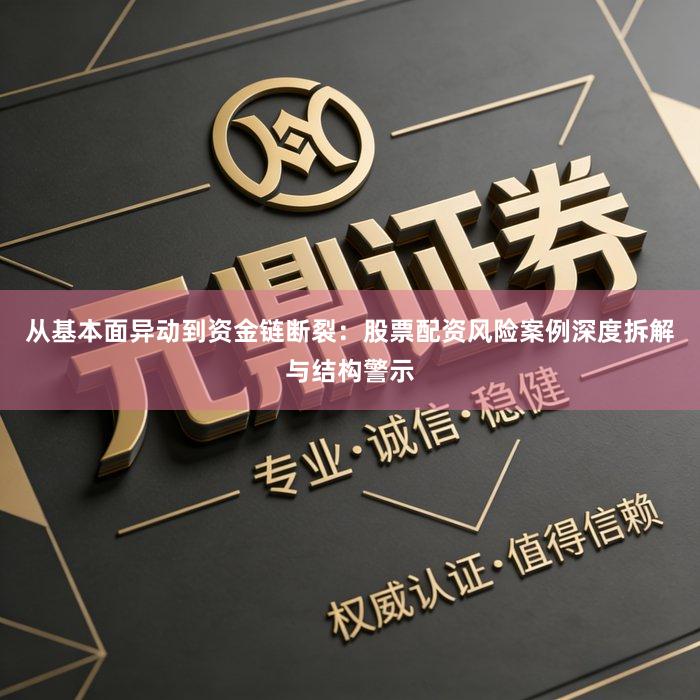 从基本面异动到资金链断裂：股票配资风险案例深度拆解与结构警示