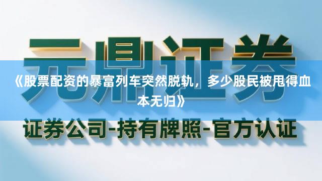 《股票配资的暴富列车突然脱轨，多少股民被甩得血本无归》