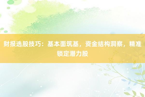 财报选股技巧：基本面筑基，资金结构洞察，精准锁定潜力股