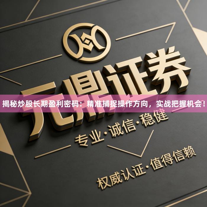 揭秘炒股长期盈利密码：精准捕捉操作方向，实战把握机会！