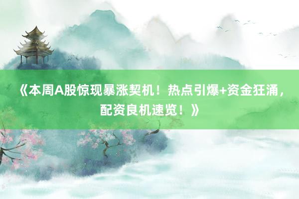 《本周A股惊现暴涨契机！热点引爆+资金狂涌，配资良机速览！》