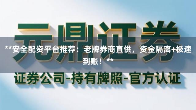 **安全配资平台推荐：老牌券商直供，资金隔离+极速到账！**
